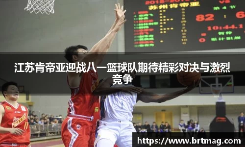 江苏肯帝亚迎战八一篮球队期待精彩对决与激烈竞争