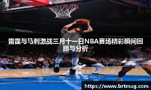 雷霆与马刺激战三月十一日NBA赛场精彩瞬间回顾与分析